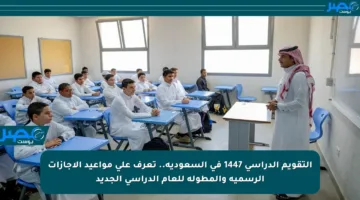 التقويم الدراسي 1447 في السعودية.. تعرف على مواعيد الإجازات الرسمية والمطولة للعام الدراسي الجديد